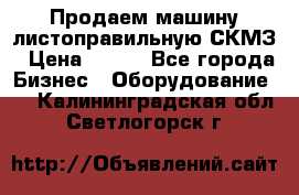 Продаем машину листоправильную СКМЗ › Цена ­ 100 - Все города Бизнес » Оборудование   . Калининградская обл.,Светлогорск г.